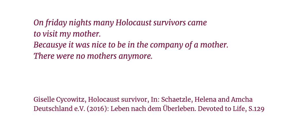 Zitiert aus dem Buch “Leben nach dem Überleben” über das Leben von Holocaust-Überlebenden und ihren Familien in Israel, Buch von Helena Schätzle und Amcha Deutschland e.V.